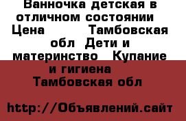 Ванночка детская в отличном состоянии › Цена ­ 500 - Тамбовская обл. Дети и материнство » Купание и гигиена   . Тамбовская обл.